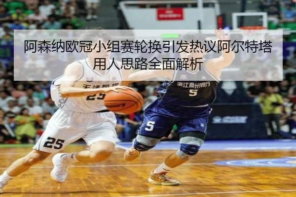 阿森纳欧冠小组赛轮换引发热议阿尔特塔用人思路全面解析